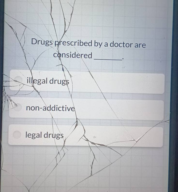 Drugs prescribed by a doctor are
considered
_.
illegal drugs
non-addictive
legal drugs