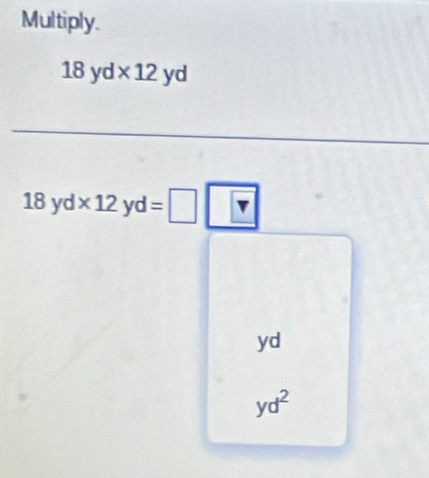 Multiply.
18yd* 12yd
18yd* 12yd=□
yd
yd^2