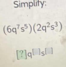 Simplity:
(6q^7s^5)(2q^2s^3)
[?]q^([])s^([])