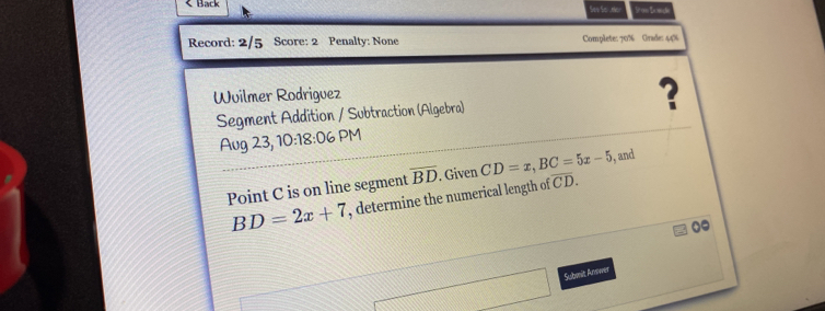 C is on line segment overline BD. Given CD=x, BC=5x-5 and
BD=2x+7 , determine the numer ca ength of CD. 
Subnit Anower