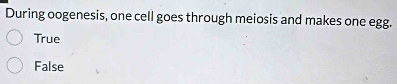During oogenesis, one cell goes through meiosis and makes one egg.
True
False