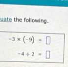 uate the following.
-3* (-9)=□
-4/ 2=□