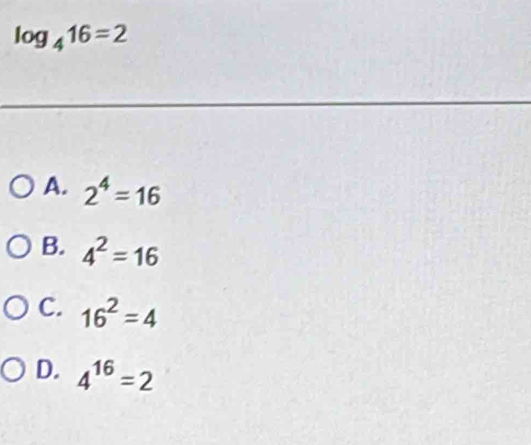 log _416=2
A. 2^4=16
B. 4^2=16
C. 16^2=4
D. 4^(16)=2