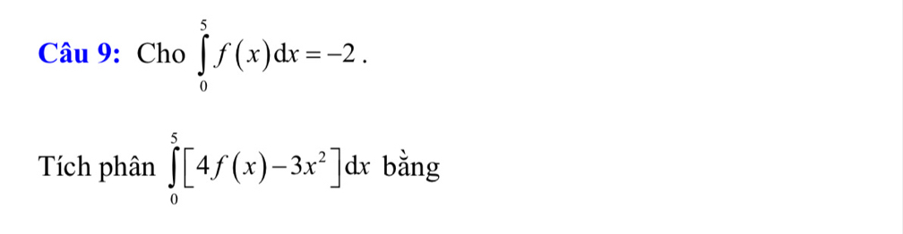 Cho ∈tlimits _0^(5f(x)dx=-2. 
Tích phân ∈tlimits _0^5[4f(x)-3x^2)]dx bằng