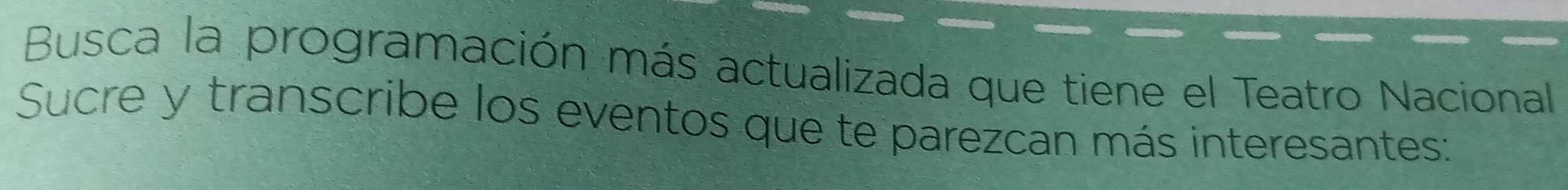 Busca la programación más actualizada que tiene el Teatro Nacional 
Sucre y transcribe los eventos que te parezcan más interesantes: