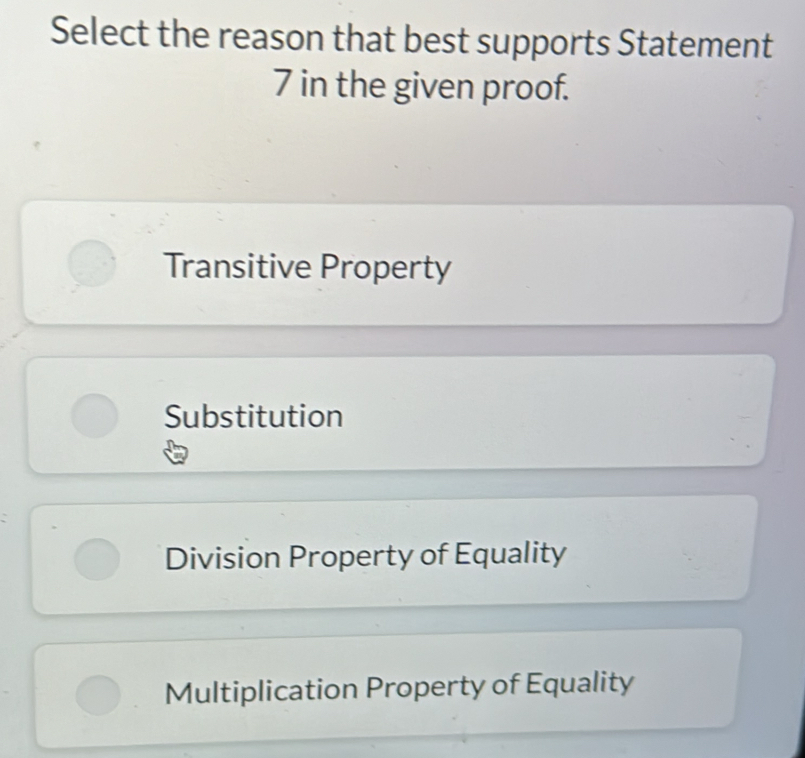 Select the reason that best supports Statement
7 in the given proof.
Transitive Property
Substitution
Division Property of Equality
Multiplication Property of Equality