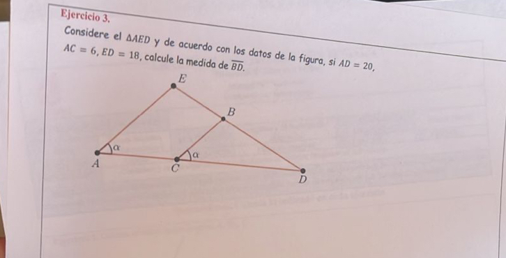 Considere el △ AED y de acuerdo con los datos de la figura, si AD=20,
AC=6, ED=18 , calcule la medida de overline BD.