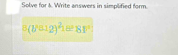 Solve for &. Write answers in simplified form.
8(b^8812)^218^818^8