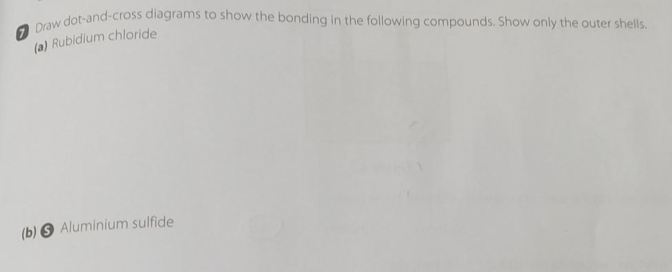 Draw dot-and-cross diagrams to show the bonding in the following compounds. Show only the outer shells. 
(a) Rubidium chloride 
(b) S Aluminium sulfide