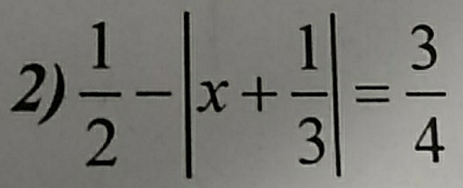  1/2 -|x+ 1/3 |= 3/4 