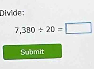 Divide:
7,380/ 20=□
Submit