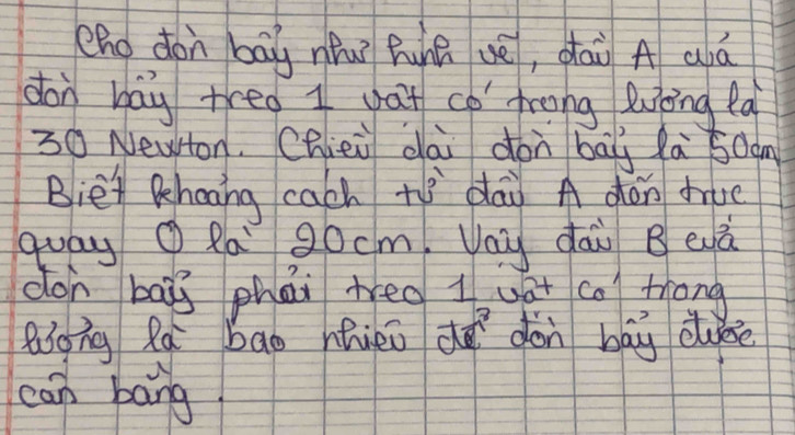 Zho don bāg nǒu hunā uè, dāi A aná 
don bay tred I gat co frong luòing la
30 Newton. Chiei dài don bāg la 50àm
Bie Khaong cach +3 dai A gón drue 
quay O Ra 90cm. Vau dài B evà 
don bāi phái heo 1 wat co) trong 
Rong Ra bao nhiei do don bāg duese 
can bāng