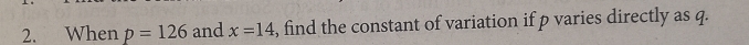 When p=126 and x=14 , find the constant of variation if p varies directly as q.