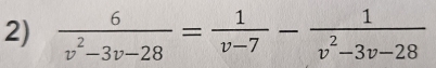  6/v^2-3v-28 = 1/v-7 - 1/v^2-3v-28 