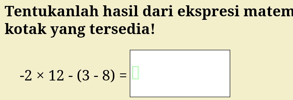 Tentukanlah hasil dari ekspresi matem 
kotak yang tersedia!
-2* 12-(3-8)=□