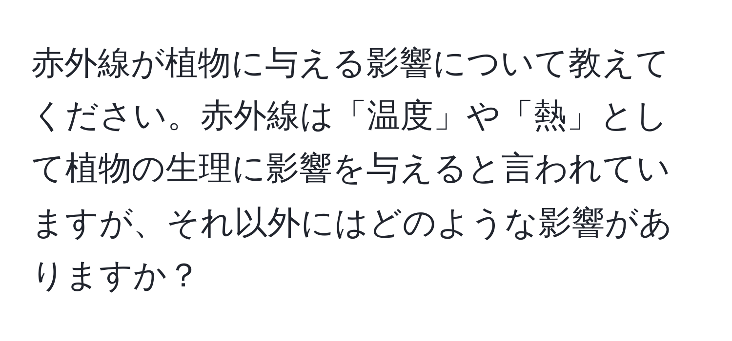 赤外線が植物に与える影響について教えてください。赤外線は「温度」や「熱」として植物の生理に影響を与えると言われていますが、それ以外にはどのような影響がありますか？