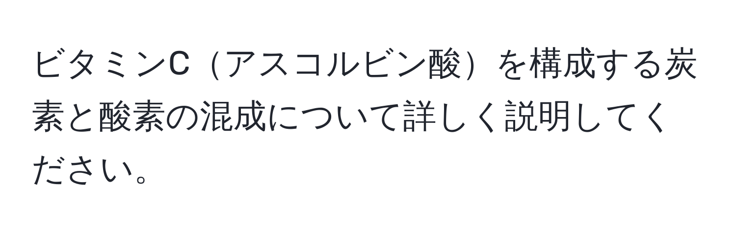 ビタミンCアスコルビン酸を構成する炭素と酸素の混成について詳しく説明してください。