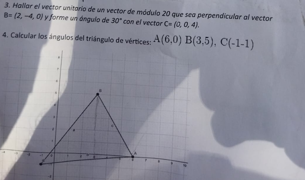 Hallar el vector unitario de un vector de módulo 20 que sea perpendicular al vector
B=(2,-4,0) y forme un ángulo de 30° con el vector C=(0,0,4).
4. Calcular los ángulos del triángulo de vértices: 
-4
-2