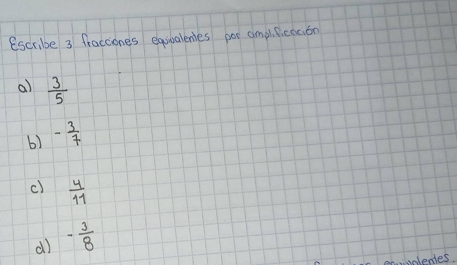 escribe 3 fracciones equivalentes por amplficaaon 
a)l  3/5 
b) - 3/7 
c)  4/11 
dl) - 3/8 
valentes.