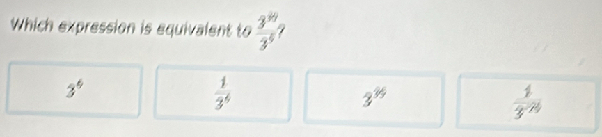 Which expression is equivalent to  3^8/3^4 
3^6
 1/3^4 
3^(35)
 4/3^(-20) 