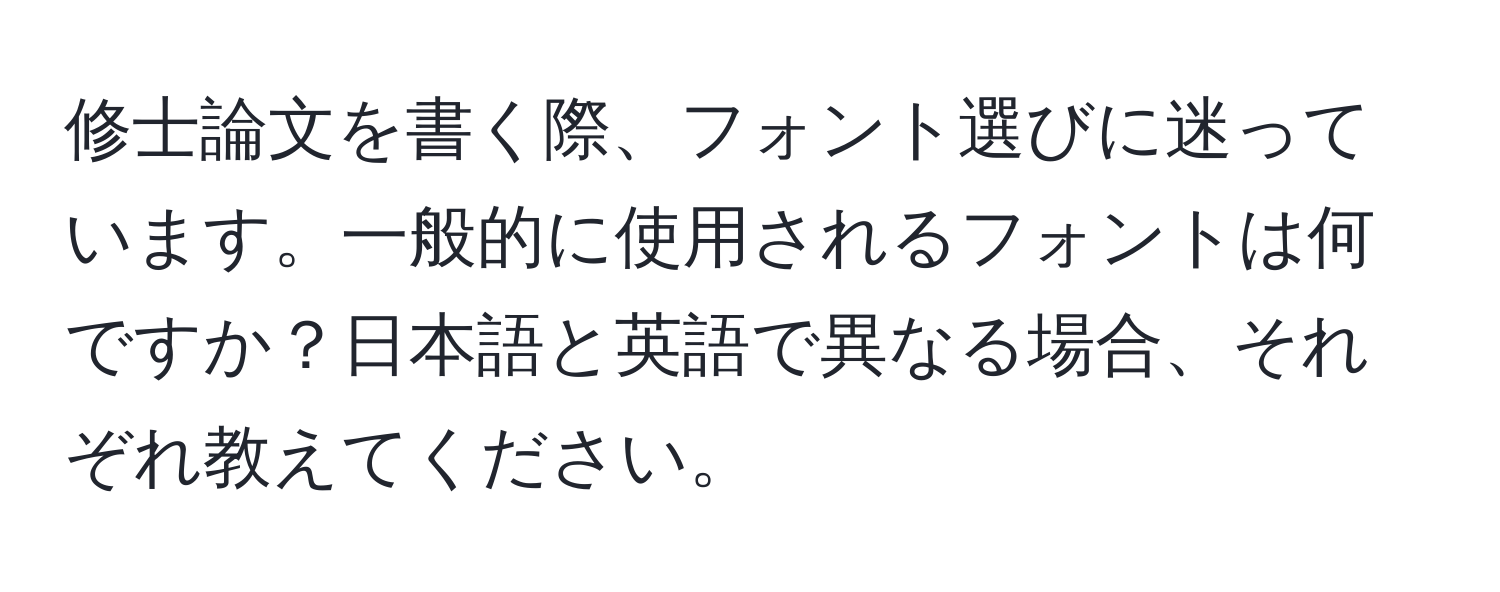 修士論文を書く際、フォント選びに迷っています。一般的に使用されるフォントは何ですか？日本語と英語で異なる場合、それぞれ教えてください。