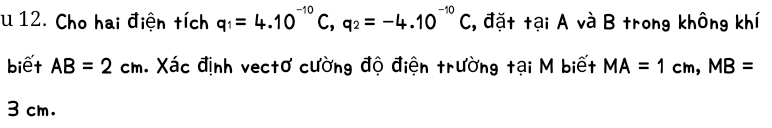 Cho hai điện tích q_1=4.10^(-10)C, q_2=-4.10^(-10)C , đặt tại A và B trong không khí 
biết AB=2cm. Xác định vectơ cường độ điện trường tại M biết MA=1cm, MB=
3 cm.