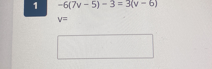 1 -6(7v-5)-3=3(v-6)
V=