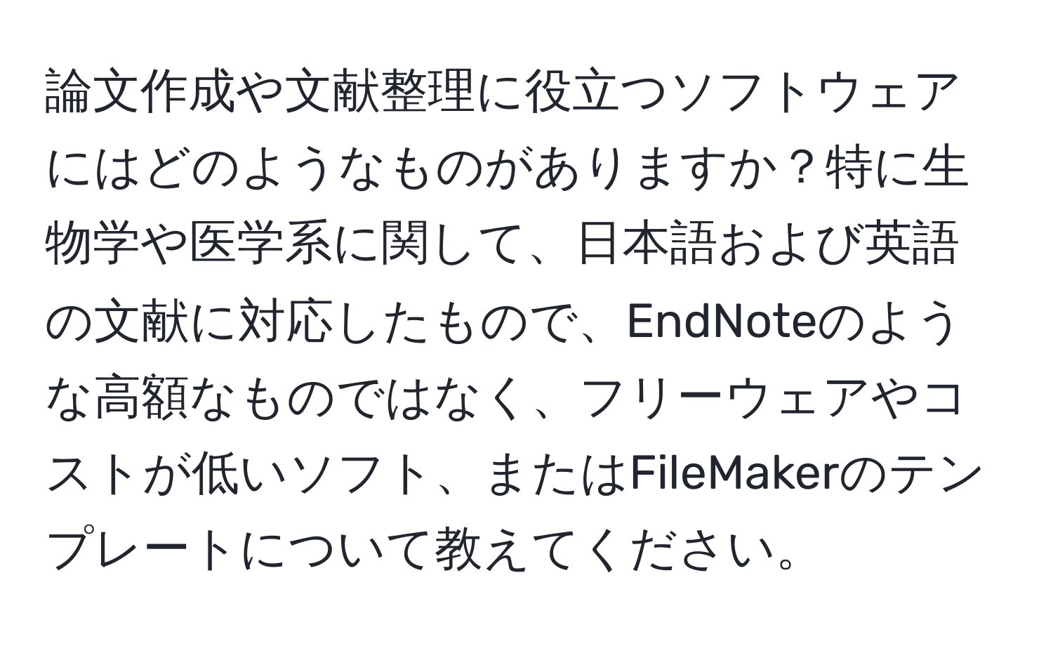 論文作成や文献整理に役立つソフトウェアにはどのようなものがありますか？特に生物学や医学系に関して、日本語および英語の文献に対応したもので、EndNoteのような高額なものではなく、フリーウェアやコストが低いソフト、またはFileMakerのテンプレートについて教えてください。