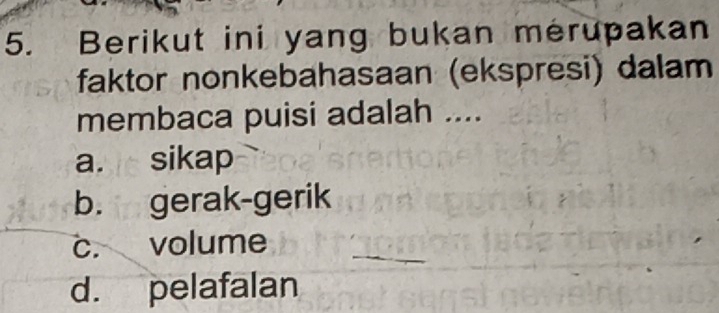 Berikut ini yang bukan merupakan
faktor nonkebahasaan (ekspresi) dalam
membaca puisi adalah ....
a. sikap
b. gerak-gerik
c. volume
_
d. pelafalan