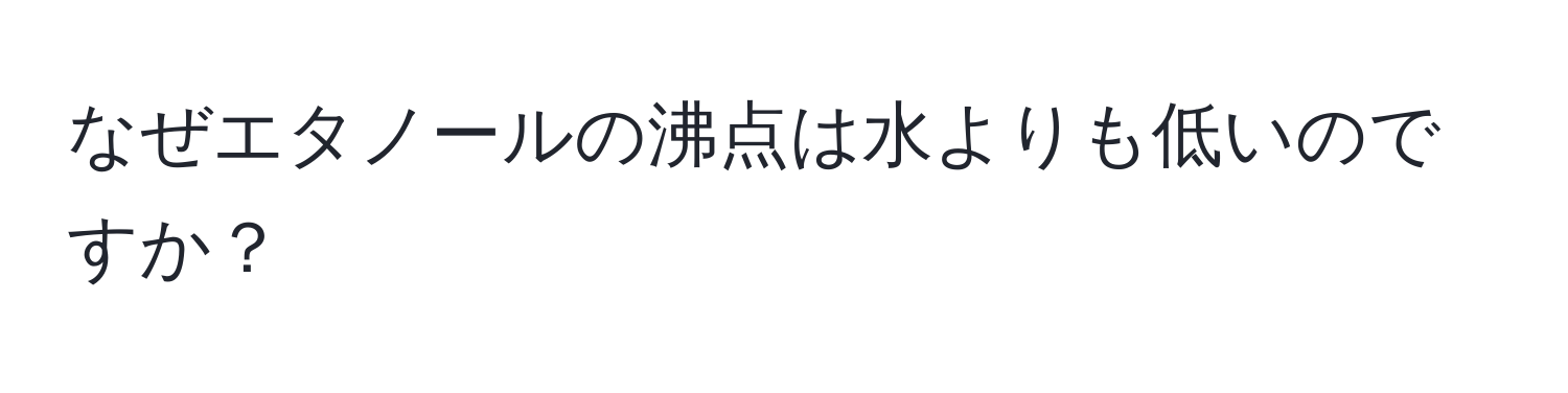 なぜエタノールの沸点は水よりも低いのですか？