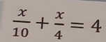  x/10 + x/4 =4