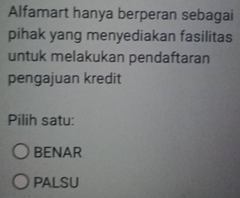 Alfamart hanya berperan sebagai
pihak yang menyediakan fasilitas
untuk melakukan pendaftaran
pengajuan kredit
Pilih satu:
BENAR
PALSU