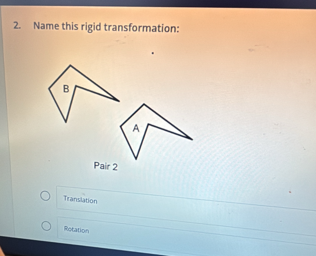 Name this rigid transformation:
Pair 2
Translation
Rotation