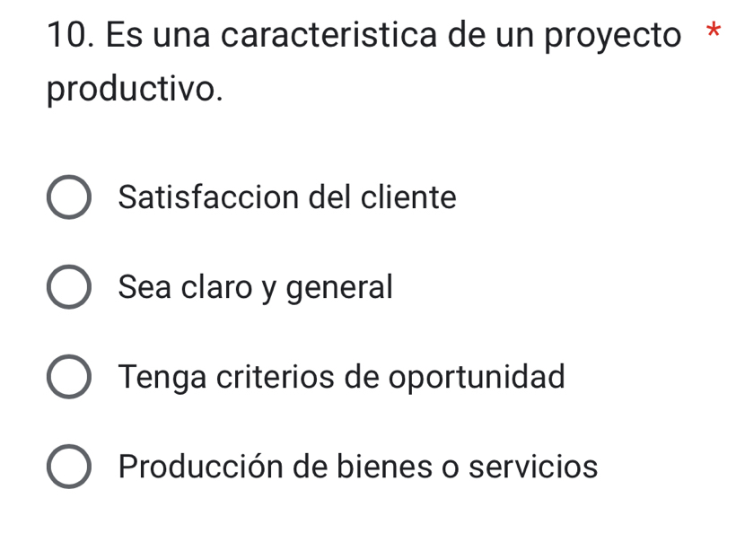 Es una caracteristica de un proyecto *
productivo.
Satisfaccion del cliente
Sea claro y general
Tenga criterios de oportunidad
Producción de bienes o servicios