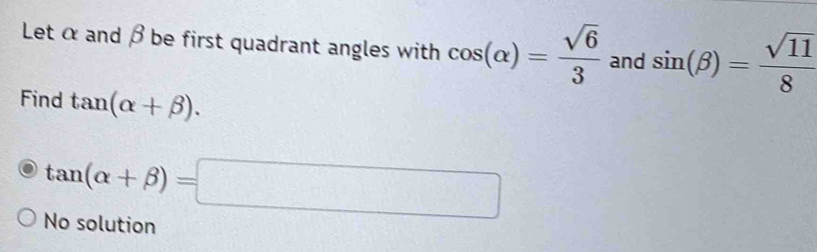 Let α and β be first quadrant angles with cos (alpha )= sqrt(6)/3  and sin (beta )= sqrt(11)/8 
Find tan (alpha +beta ).
tan (alpha +beta )=□
No solution