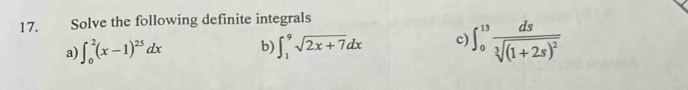 Solve the following definite integrals 
a) ∈t _0^(2(x-1)^25)dx b) ∈t _1^(9sqrt 2x+7)dx
c) ∈t _0^((13)frac ds)sqrt[3]((1+2s)^2)