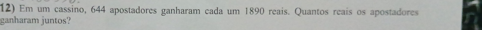 Em um cassino, 644 apostadores ganharam cada um 1890 reais. Quantos reais os apostadores 
ganharam juntos?