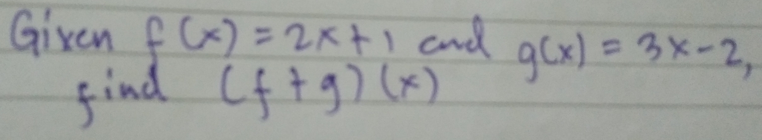 Gixen f(x)=2x+1 and
g(x)=3x-2
find (f+g)(x)