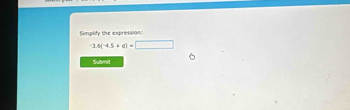 Simplify the expression:
-3.6(-4.5+q)=□
Submit