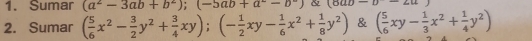 Sumar (a^2-3ab+b^2); (-5ab+a^--b^-) & (oub=b-2u)
2. Sumar ( 5/6 x^2- 3/2 y^2+ 3/4 xy); (- 1/2 xy- 1/6 x^2+ 1/8 y^2) & ( 5/6 xy- 1/3 x^2+ 1/4 y^2)