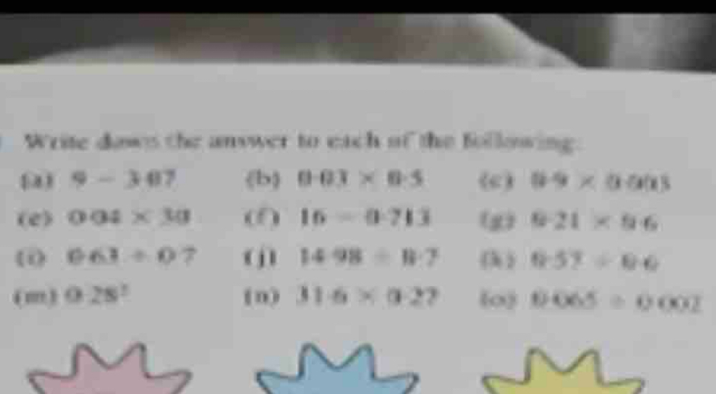 Write daws the answer to each of the following. 
[4) 9-307 (b) 0.03* 0.5 (c ) 89* 000
(e) 004* 30 (f) 16-0.713 (g) 821* 86
(i 063/ 0 7 ( j) 149/ 8:8:7 (k ) 0.52/ 0.0
(m) 0.28^1 ( n) 31.6* 0.27 ∞) 0065≌ 0002