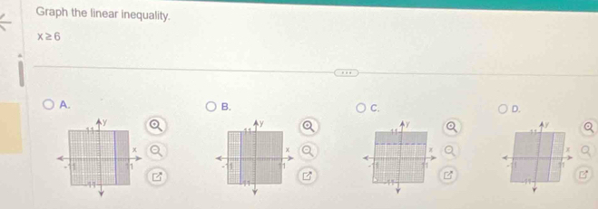 Graph the linear inequality.
x≥ 6
A.
B.
C.
D.
4 
x
 
B