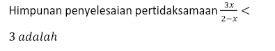 Himpunan penyelesaian pertidaksamaan  3x/2-x 
3 adalah