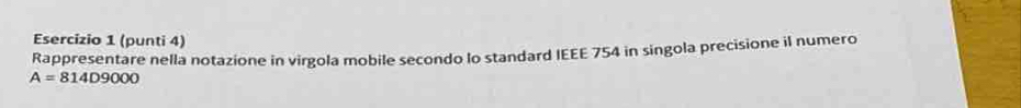 (punti 4) 
Rappresentare nella notazione in virgola mobile secondo lo standard IEEE 754 in singola precisione il numero
A=814D9000