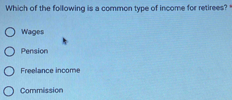 Which of the following is a common type of income for retirees? *
Wages
Pension
Freelance income
Commission