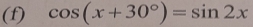 cos (x+30°)=sin 2x