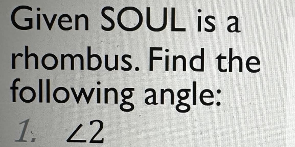 Given SOUL is a 
rhombus. Find the 
following angle: 
1 ∠ 2