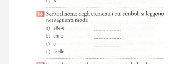 ■ Scrivi il nome degli elementi i cui simboli si leggono 
nei seguenti modi: 
a effe-e 
_ 
b) enne 
_ 
c ci 
_ 
d ci-elle 
_