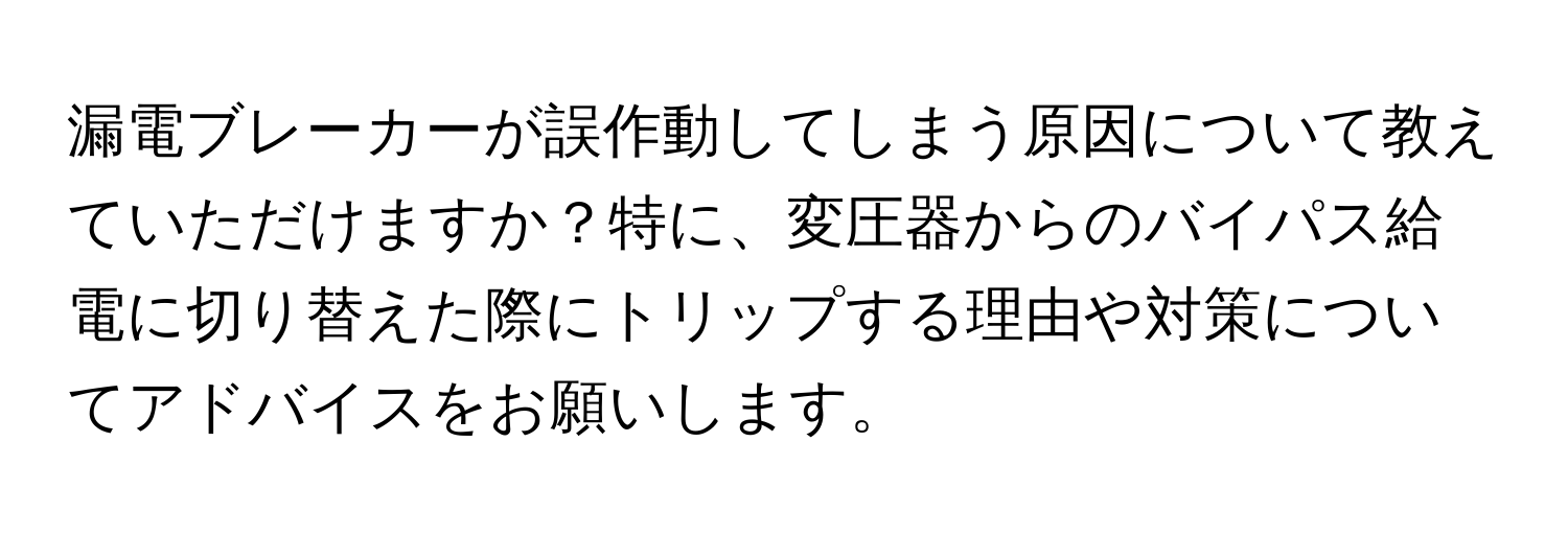 漏電ブレーカーが誤作動してしまう原因について教えていただけますか？特に、変圧器からのバイパス給電に切り替えた際にトリップする理由や対策についてアドバイスをお願いします。