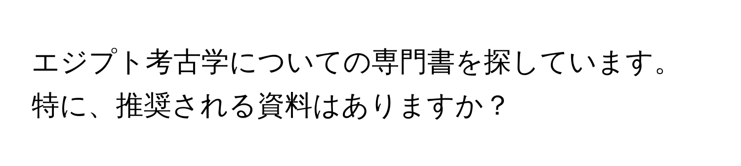 エジプト考古学についての専門書を探しています。特に、推奨される資料はありますか？